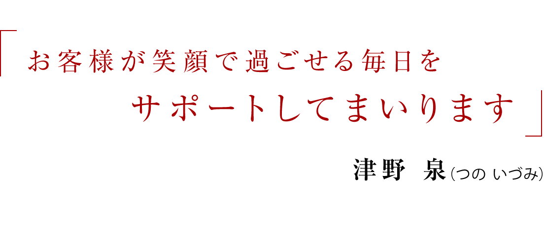 お客様が笑顔で過ごせる毎日をサポートしてまいります